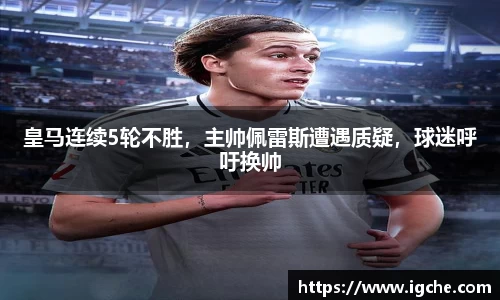 皇马连续5轮不胜，主帅佩雷斯遭遇质疑，球迷呼吁换帅